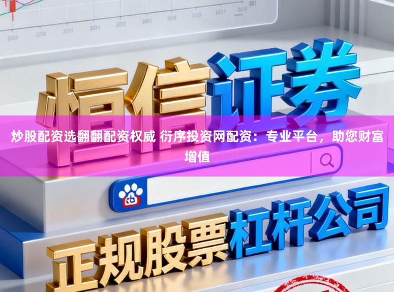 炒股配资选翻翻配资权威 衍序投资网配资：专业平台，助您财富增值