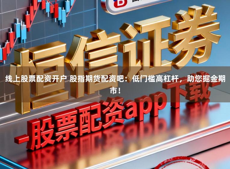 线上股票配资开户 股指期货配资吧：低门槛高杠杆，助您掘金期市！