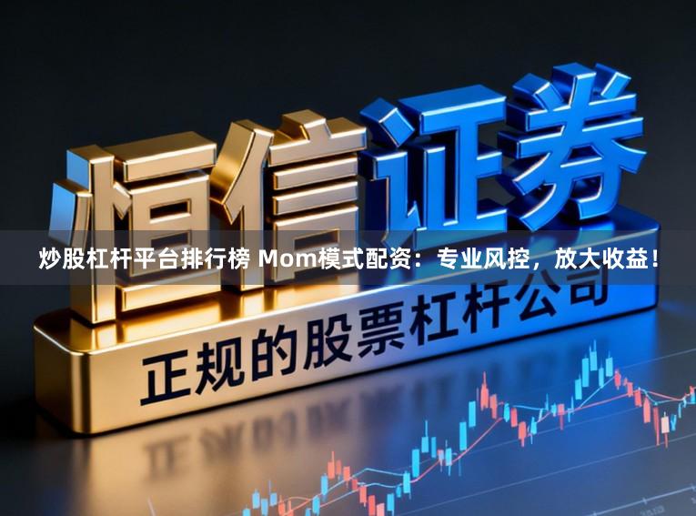炒股杠杆平台排行榜 Mom模式配资：专业风控，放大收益！