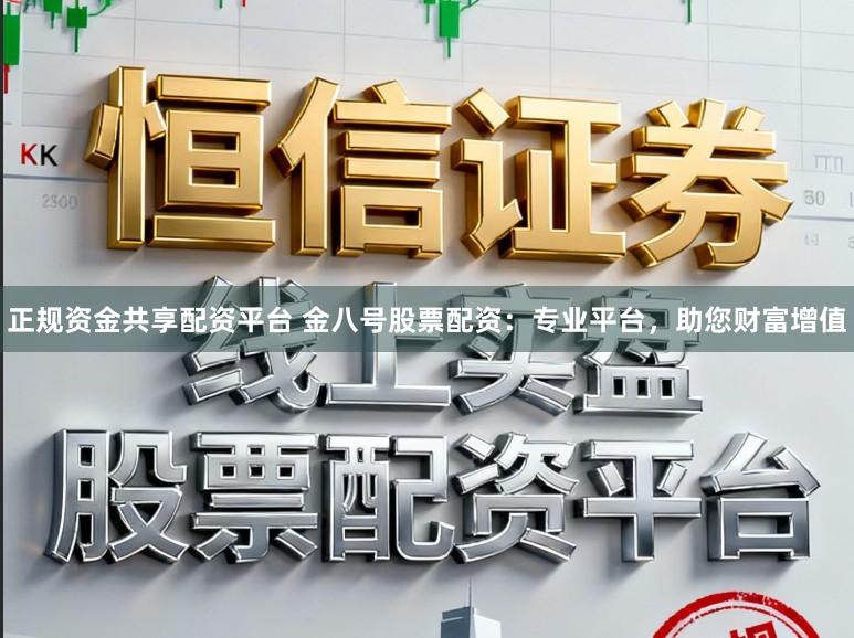 正规资金共享配资平台 金八号股票配资：专业平台，助您财富增值