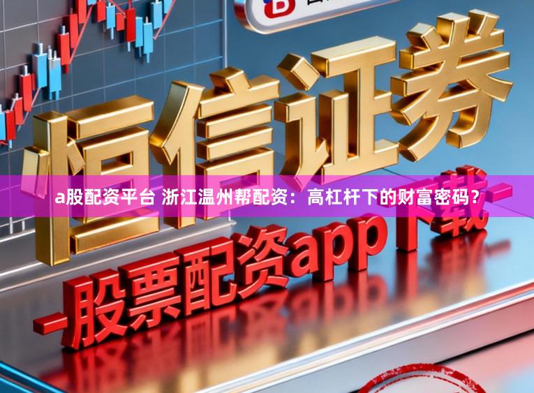 a股配资平台 浙江温州帮配资：高杠杆下的财富密码？
