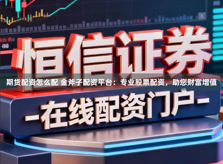期货配资怎么配 金斧子配资平台：专业股票配资，助您财富增值