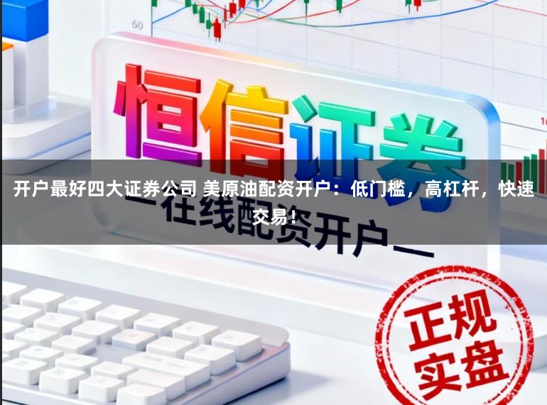 开户最好四大证券公司 美原油配资开户：低门槛，高杠杆，快速交易！