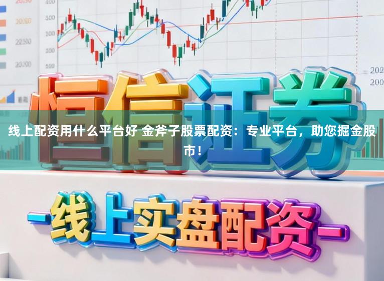 线上配资用什么平台好 金斧子股票配资：专业平台，助您掘金股市！