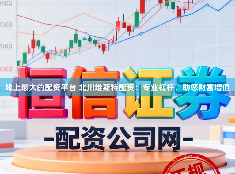 线上最大的配资平台 北川维斯特配资：专业杠杆，助您财富增值