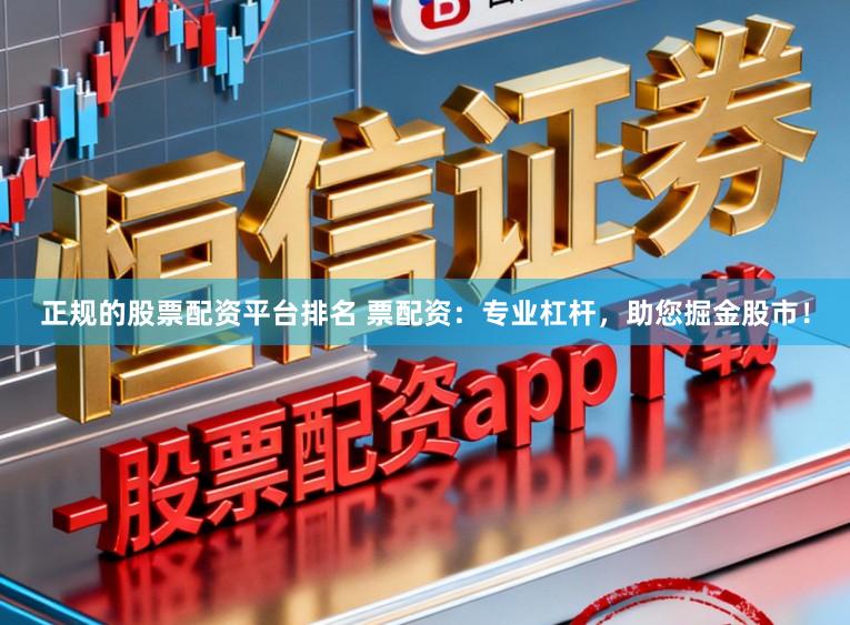 正规的股票配资平台排名 票配资：专业杠杆，助您掘金股市！