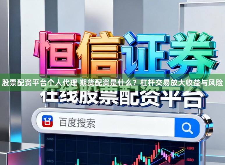 股票配资平台个人代理 期货配资是什么？杠杆交易放大收益与风险